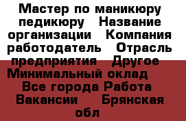 Мастер по маникюру-педикюру › Название организации ­ Компания-работодатель › Отрасль предприятия ­ Другое › Минимальный оклад ­ 1 - Все города Работа » Вакансии   . Брянская обл.